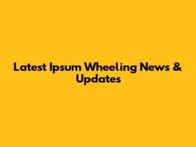Latest Ipsum Wheeling News & Updates