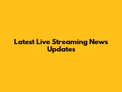 Latest Live Streaming News Updates
