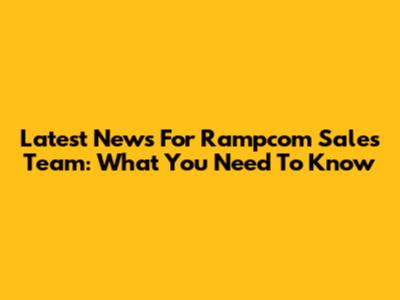 Latest News For Rampcom Sales Team: What You Need To Know