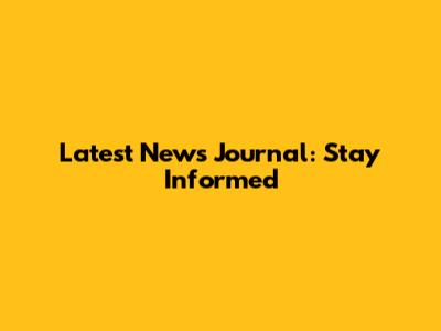Latest News Journal: Stay Informed