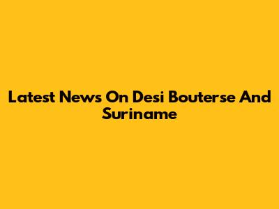 Latest News On Desi Bouterse And Suriname