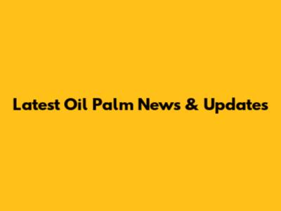 Latest Oil Palm News & Updates