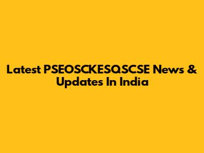 Latest PSEOSCKESQSCSE News & Updates In India