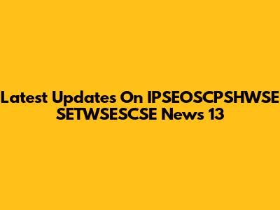 Latest Updates On IPSEOSCPSHWSE SETWSESCSE News 13