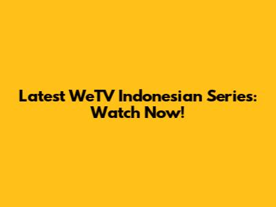 Latest WeTV Indonesian Series: Watch Now!