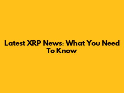 Latest XRP News: What You Need To Know