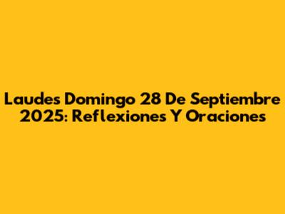 Laudes Domingo 28 De Septiembre 2025: Reflexiones Y Oraciones