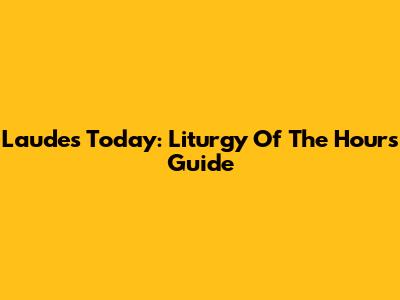 Laudes Today: Liturgy Of The Hours Guide
