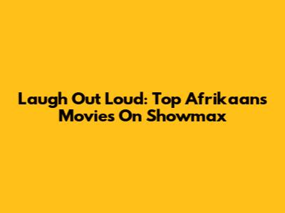 Laugh Out Loud: Top Afrikaans Movies On Showmax