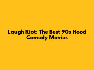 Laugh Riot: The Best 90s Hood Comedy Movies