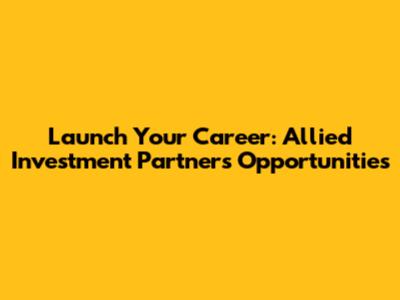Launch Your Career: Allied Investment Partners Opportunities