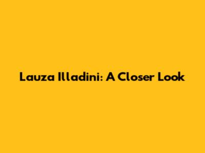 Lauza Illadini: A Closer Look