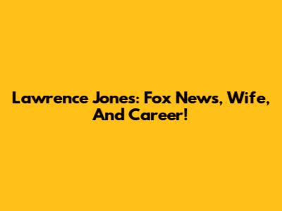 Lawrence Jones: Fox News, Wife, And Career!