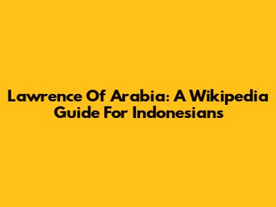 Lawrence Of Arabia: A Wikipedia Guide For Indonesians