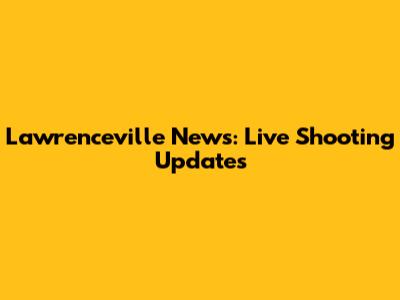Lawrenceville News: Live Shooting Updates