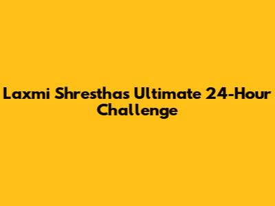 Laxmi Shrestha's Ultimate 24-Hour Challenge