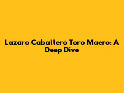 Lazaro Caballero Toro Maero: A Deep Dive