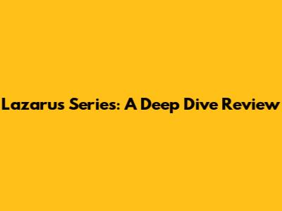 Lazarus Series: A Deep Dive Review