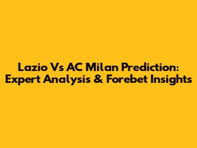 Lazio Vs AC Milan Prediction: Expert Analysis & Forebet Insights