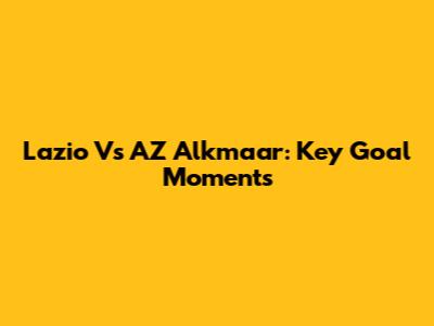 Lazio Vs AZ Alkmaar: Key Goal Moments