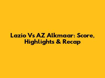 Lazio Vs AZ Alkmaar: Score, Highlights & Recap