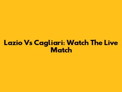 Lazio Vs Cagliari: Watch The Live Match