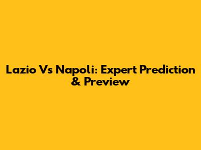 Lazio Vs Napoli: Expert Prediction & Preview