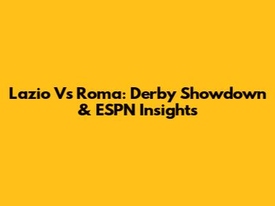 Lazio Vs Roma: Derby Showdown & ESPN Insights