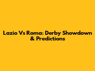 Lazio Vs Roma: Derby Showdown & Predictions