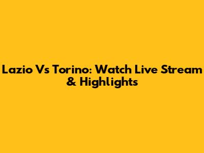 Lazio Vs Torino: Watch Live Stream & Highlights