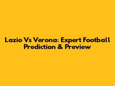 Lazio Vs Verona: Expert Football Prediction & Preview
