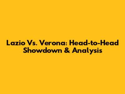 Lazio Vs. Verona: Head-to-Head Showdown & Analysis