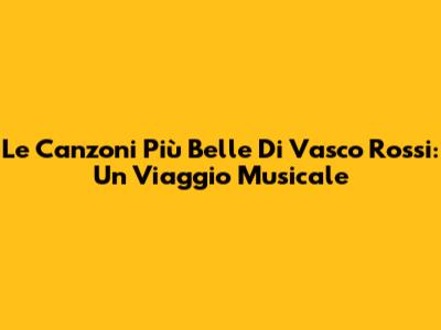 Le Canzoni Più Belle Di Vasco Rossi: Un Viaggio Musicale