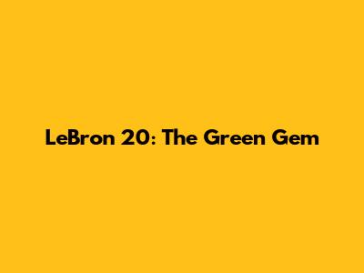 LeBron 20: The Green Gem