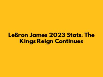 LeBron James' 2023 Stats: The King's Reign Continues