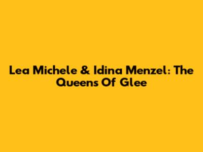 Lea Michele & Idina Menzel: The Queens Of Glee