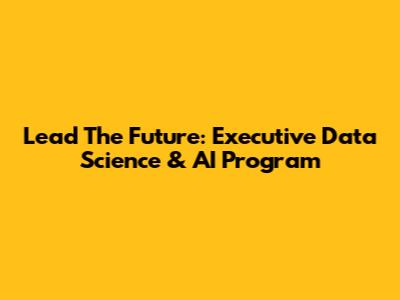 Lead The Future: Executive Data Science & AI Program