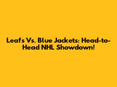 Leafs Vs. Blue Jackets: Head-to-Head NHL Showdown!