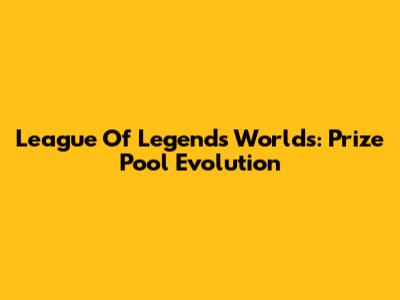 League Of Legends Worlds: Prize Pool Evolution