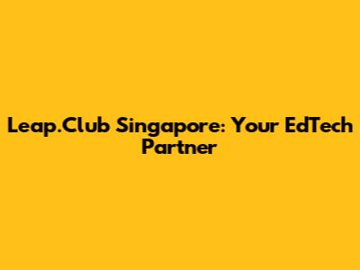 Leap.Club Singapore: Your EdTech Partner