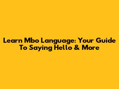 Learn Mbo Language: Your Guide To Saying 'Hello' & More