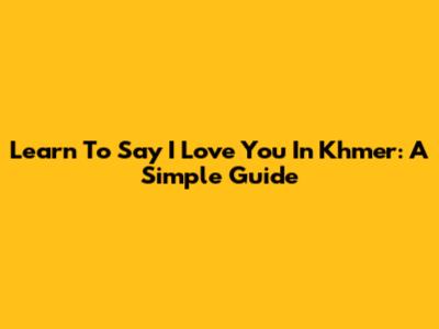 Learn To Say 'I Love You' In Khmer: A Simple Guide