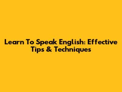 Learn To Speak English: Effective Tips & Techniques