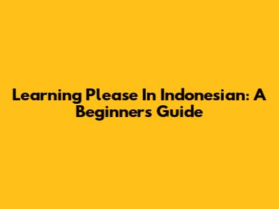 Learning 'Please' In Indonesian: A Beginner's Guide