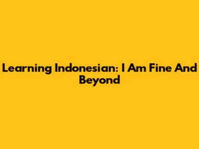 Learning Indonesian: "I Am Fine" And Beyond