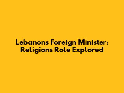 Lebanon's Foreign Minister: Religion's Role Explored