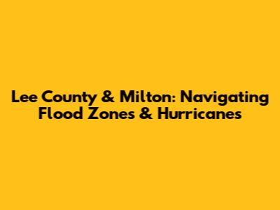 Lee County & Milton: Navigating Flood Zones & Hurricanes
