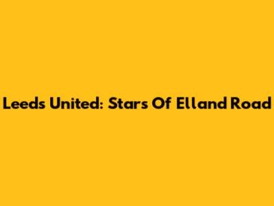Leeds United: Stars Of Elland Road