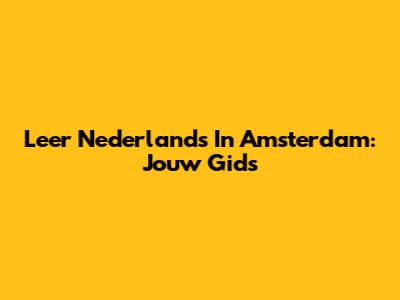 Leer Nederlands In Amsterdam: Jouw Gids