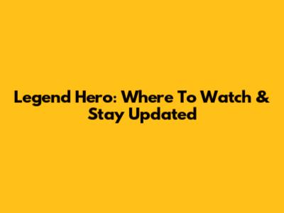 Legend Hero: Where To Watch & Stay Updated